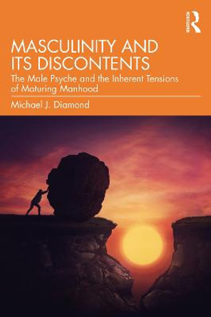 Masculinity and Its Discontents: The Male Psyche and the Inherent Tensions of Maturing Manhood by Michael J. Diamond