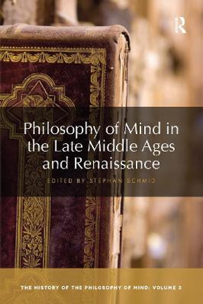 Philosophy of Mind in the Late Middle Ages and Renaissance: The History of the Philosophy of Mind, Volume 3 by Stephan Schmid