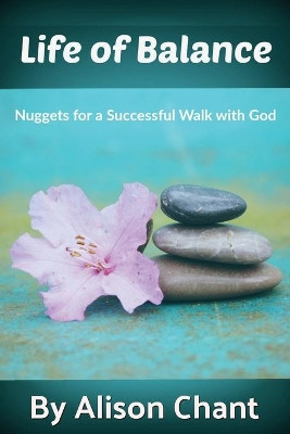 A Life of Balance: Nuggets for a Successful Walk with God by Alison Chant 9781615292257