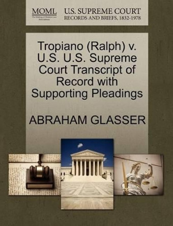 Tropiano (Ralph) V. U.S. U.S. Supreme Court Transcript of Record with Supporting Pleadings by Abraham Glasser 9781270604877
