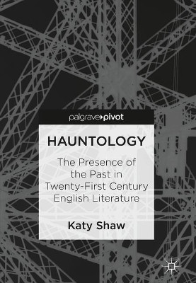 Hauntology: The Presence of the Past in Twenty-First Century English Literature by Katy Shaw 9783319749679