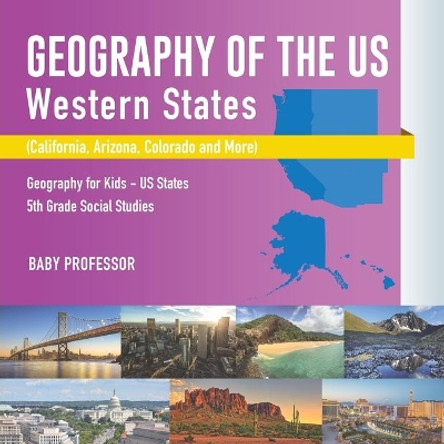 Geography of the US - Western States (California, Arizona, Colorado and More Geography for Kids - US States 5th Grade Social Studies by Baby Professor 9781541916623