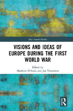 Visions and Ideas of Europe during the First World War by Matthew D'Auria
