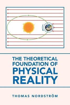 The Theoretical Foundation of Physical Reality by Thomas Nordstroem 9781665581684