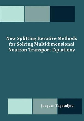 New Splitting Iterative Methods for Solving Multidimensional Neutron Transport Equations by Jacques Tagoudjeu 9781599423968