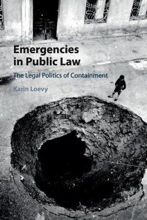 Emergencies in Public Law: The Legal Politics of Containment by Karin Loevy 9781107560833