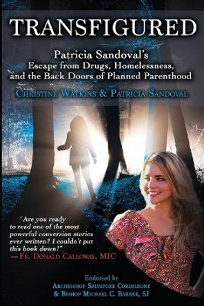 Transfigured: Patricia Sandoval's Escape from Drugs, Homelessness, and the Back Doors of Planned Parenthood by Christine Watkins 9781947701007