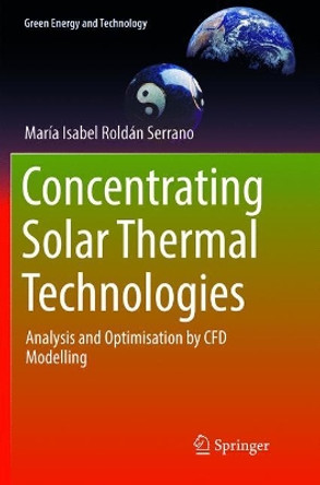 Concentrating Solar Thermal Technologies: Analysis and Optimisation by CFD Modelling by Maria Isabel Roldan Serrano 9783319833927
