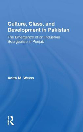 Culture, Class, And Development In Pakistan: The Emergence Of An Industrial Bourgeoisie In Punjab by Anita M. Weiss