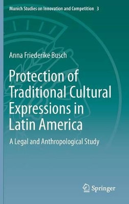 Protection of Traditional Cultural Expressions in Latin America: A Legal and Anthropological Study by Anna Friederike Busch 9783662467695