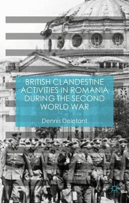 British Clandestine Activities in Romania during the Second World War by Dennis Deletant 9781137574510