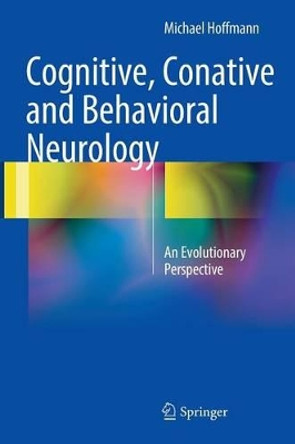 Cognitive, Conative and Behavioral Neurology: An Evolutionary Perspective by Michael Hoffmann 9783319331799