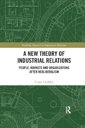 A New Theory of Industrial Relations: People, Markets and Organizations after Neoliberalism by Conor Cradden