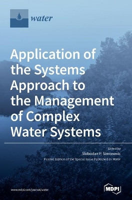 Application of the Systems Approach to the Management of Complex Water Systems by Slobodan P Simonovic 9783039437696