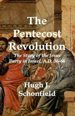 The Pentecost Revolution: The Story of the Jesus Party in Israel, A.D. 36-66 by Hugh J Schonfield 9781999869151