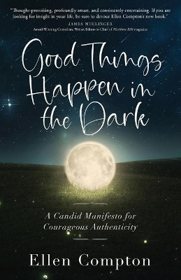 Good Things Happen in the Dark: A Candid Manifesto for Courageous Authenticity by Ellen Compton 9781938480928