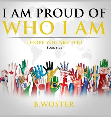 I Am Proud of Who I Am: I hope you are too (Book Five) by B Woster 9781736739471