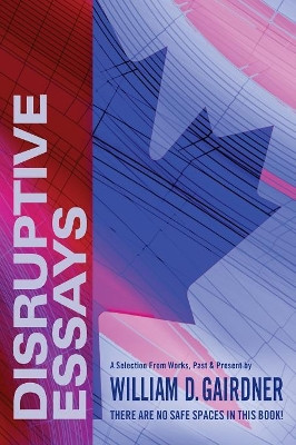 Disruptive Essays: There Are No Safe Spaces in This Book! by William Gairdner 9781988360263