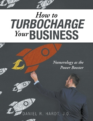 How to Turbocharge Your Business: Numerology As the Power Booster by Daniel R Hardt J D 9781647490966