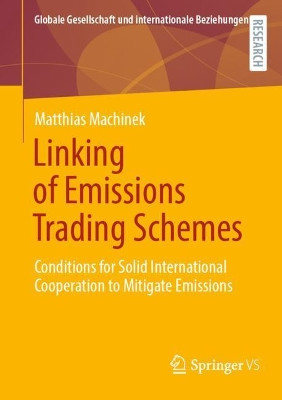 Linking of Emissions Trading Schemes: Conditions for Solid International Cooperation to Mitigate Emissions by Matthias Machinek 9783658366667