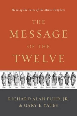 The Message of the Twelve: Hearing the Voice of the Minor Prophets by Al Fuhr 9781433683763