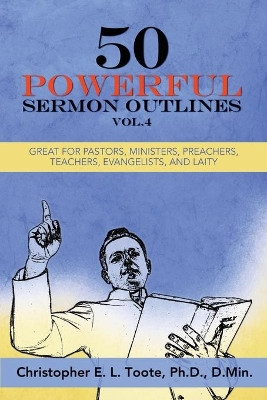 50 Powerful Sermon Outlines, Vol. 4: Great for Pastors, Ministers, Preachers, Teachers, Evangelists, and Laity by D Min Toote 9781456638955