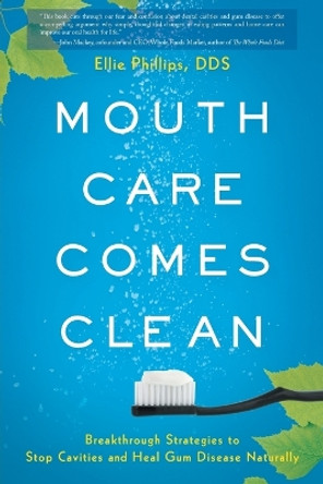 Mouth Care Comes Clean: Breakthrough Strategies to Stop Cavities and Heal Gum Disease Naturally by Dds Ellie Phillips 9781632990945