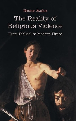 The Reality of Religious Violence: From Biblical to Modern Times by Hector Avalos 9781910928585