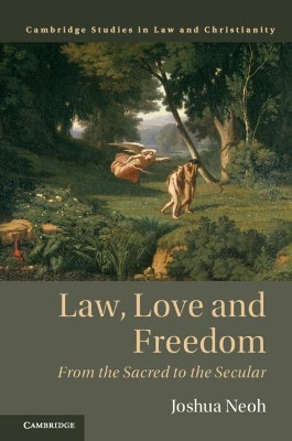 Law, Love and Freedom: From the Sacred to the Secular by Joshua Neoh 9781108427654