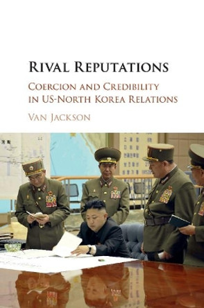 Rival Reputations: Coercion and Credibility in US-North Korea Relations by Van Jackson 9781107589803