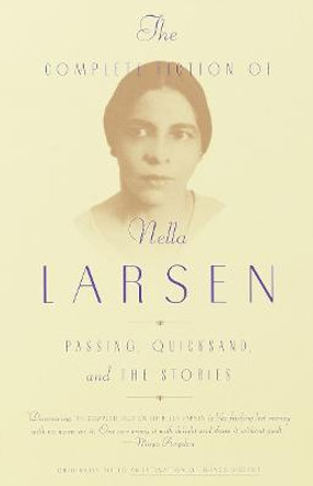 The Complete Fiction of Nella Larsen: Passing, Quicksand, and the Stories by Nella Larsen