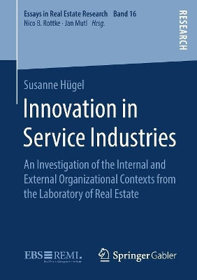 Innovation in Service Industries: An Investigation of the Internal and External Organizational Contexts from the Laboratory of Real Estate by Susanne Hugel 9783658271787