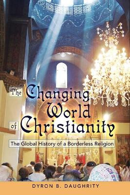 The Changing World of Christianity: The Global History of a Borderless Religion by Dyron B. Daughrity 9781433104527
