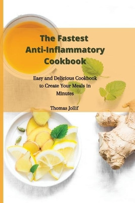 The Fastest Anti-Inflammatory Cookbook: Easy and Delicious Cookbook to Create Your Meals in Minutes by Thomas Jollif 9781801908511