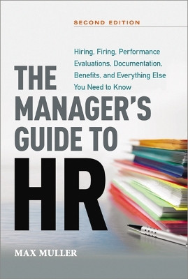 The Manager's Guide to HR: Hiring, Firing, Performance Evaluations, Documentation, Benefits, and Everything Else You Need to Know by Max Muller 9781400245697