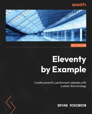 Eleventy By Example: Learn to create powerful, performant websites with a static-first mentality by Bryan Robinson 9781804610497