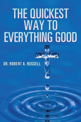 The Quickest Way to Everything Good by Robert A Russell 9781941489871