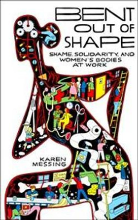 Bent Out of Shape: Shame, Solidarity, and Women's Bodies at Work by Karen Messing 9781771135412