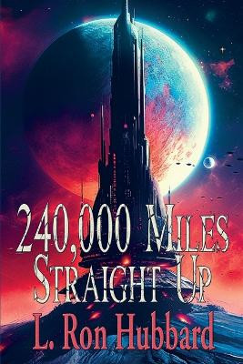 240,000 Miles Straight Up by L Ron Hubbard 9781515460589