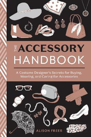 Accessory Handbook: A Costume Designer's Secrets for Buying, Wearing, and Caring for Accessories by Alison Freer