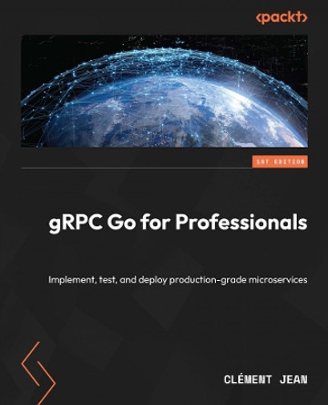 gRPC Go for Professionals: Implement, test, and deploy production-grade microservices by Clément Jean 9781837638840