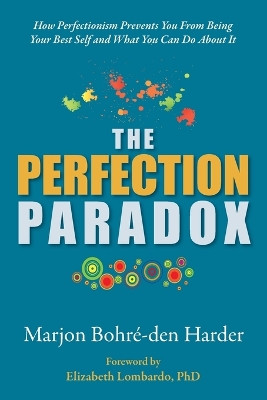 The Perfection Paradox: How Perfectionism Prevents You From Being Your Best Self and What You Can Do About It by Marjon Bohré-Den Harder 9781953445421