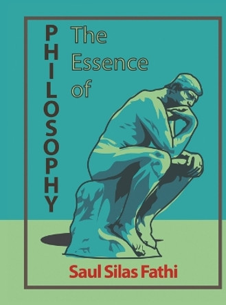 The Essence of Philosophy by Saul Silas Fathi 9781647499464