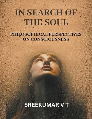 In Search of the Soul: Philosophical Perspectives on Consciousness by V T Sreekumar 9798223127499