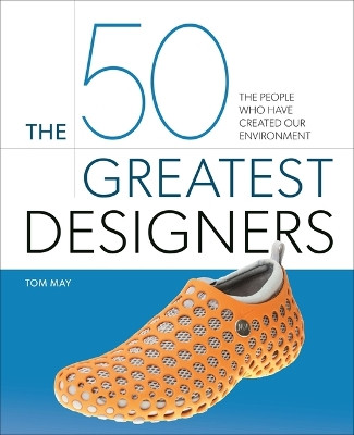 The 50 Greatest Designers: The People Who Have Created Our Environment by Tom May 9781398842595