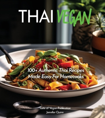 Thai Vegan Cookbook: Reveals 100+ Plant-Based Irresistible Recipes with Step by step instructions with Easy-to-Find Ingredients for a perfect Authentic Meal, Pictures Included by Jennifer Quinn 9798869178466