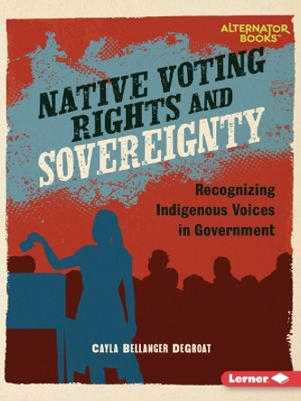 Native Voting Rights and Sovereignty: Recognizing Indigenous Voices in Government by Cayla Bellanger Degroat 9798765629178