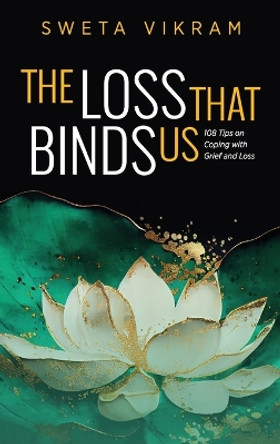 The Loss That Binds Us: 108 Tips on Coping With Grief and Loss by Sweta Vikram 9781615998005