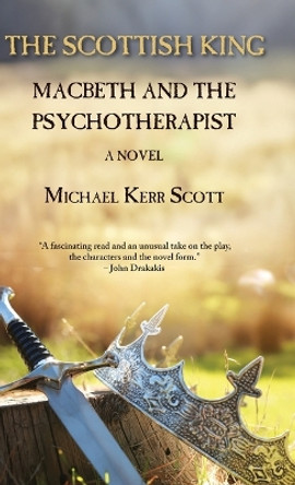 The Scottish King: Macbeth and the Psychotherapist - A Novel by Michael Kerr Scott 9781915115331