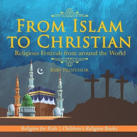 From Islam to Christian - Religious Festivals from around the World - Religion for Kids Children's Religion Books by Baby Professor 9781541916722